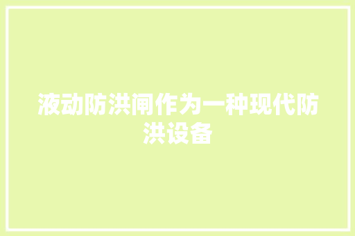 液动防洪闸作为一种现代防洪设备