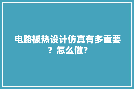 电路板热设计仿真有多重要？怎么做？