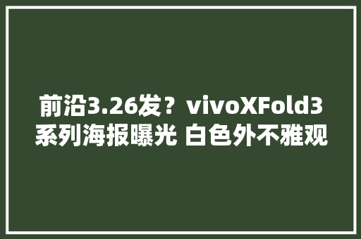 前沿3.26发？vivoXFold3系列海报曝光 白色外不雅观打几分？