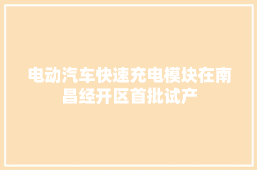 电动汽车快速充电模块在南昌经开区首批试产