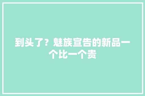 到头了？魅族宣告的新品一个比一个贵 到头了？魅族宣告的新品一个比一个贵 互联通信