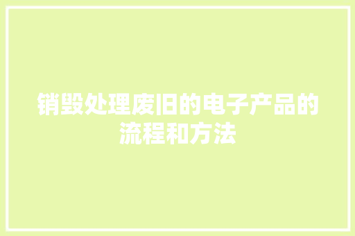销毁处理废旧的电子产品的流程和方法 销毁处理废旧的电子产品的流程和方法 智能科技