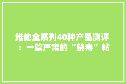 维他全系列40种产品测评 ：一篇严肃的“禁毒”帖