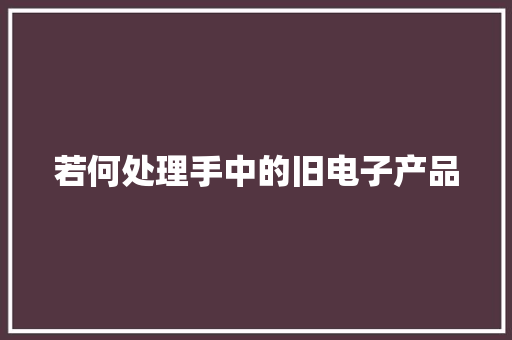 若何处理手中的旧电子产品 若何处理手中的旧电子产品 互联通信