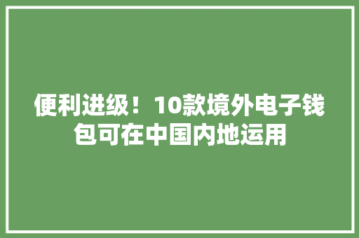 便利进级！10款境外电子钱包可在中国内地运用 便利进级！10款境外电子钱包可在中国内地运用 智能家居