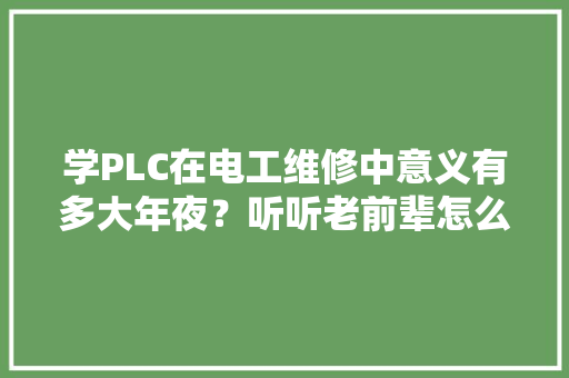 学PLC在电工维修中意义有多大年夜？听听老前辈怎么说! 学PLC在电工维修中意义有多大年夜？听听老前辈怎么说! 智能科技