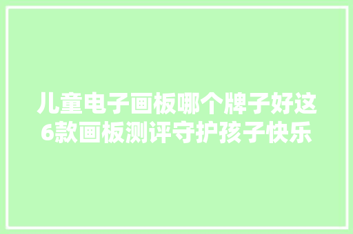 儿童电子画板哪个牌子好这6款画板测评守护孩子快乐成长！ 儿童电子画板哪个牌子好这6款画板测评守护孩子快乐成长！ 智能家居