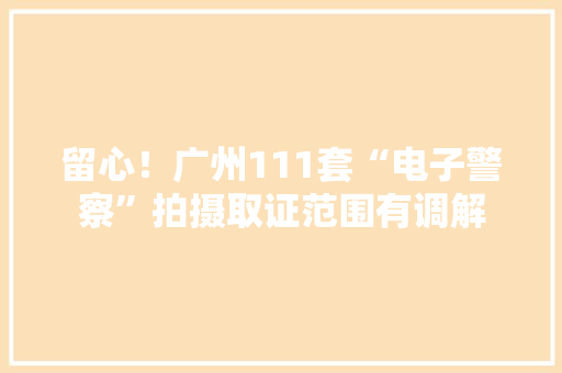 留心！广州111套“电子警察”拍摄取证范围有调解 留心！广州111套“电子警察”拍摄取证范围有调解 人工智能