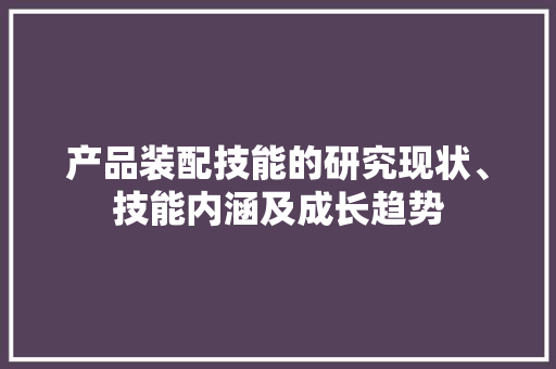 产品装配技能的研究现状、技能内涵及成长趋势