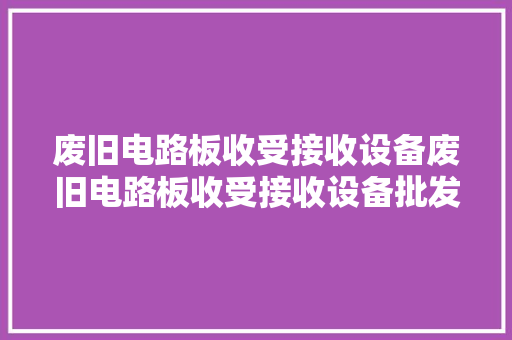 废旧电路板收受接收设备废旧电路板收受接收设备批发、促销价格、
