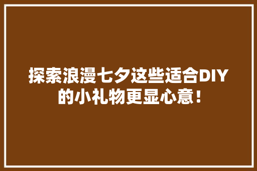 探索浪漫七夕这些适合DIY的小礼物更显心意！