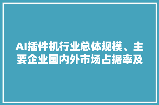 AI插件机行业总体规模、主要企业国内外市场占据率及排名