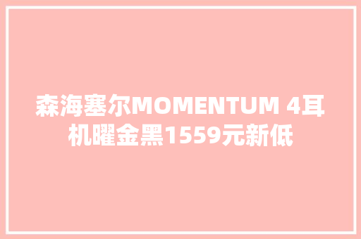 森海塞尔MOMENTUM 4耳机曜金黑1559元新低
