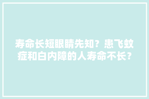 寿命长短眼睛先知？患飞蚊症和白内障的人寿命不长？原形很扎心