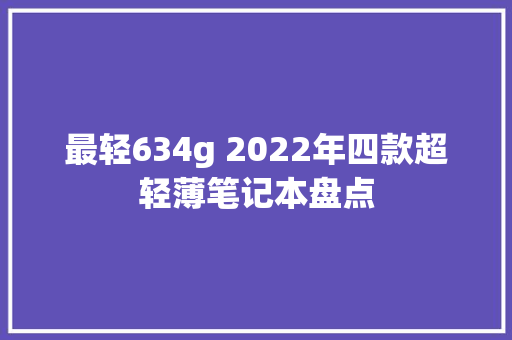 最轻634g 2022年四款超轻薄笔记本盘点 最轻634g 2022年四款超轻薄笔记本盘点 智能家居