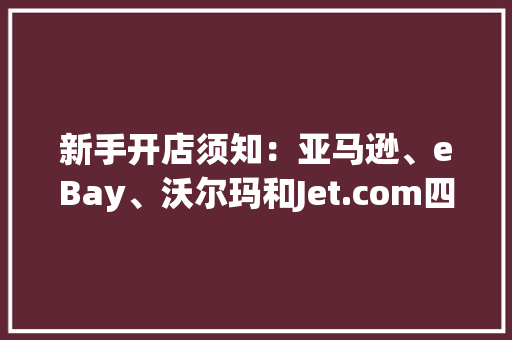 新手开店须知：亚马逊、eBay、沃尔玛和Jet.com四大年夜平台佣金费率比拟 新手开店须知：亚马逊、eBay、沃尔玛和Jet.com四大年夜平台佣金费率比拟 智能家居