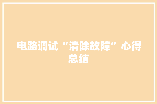 电路调试“清除故障”心得总结 电路调试“清除故障”心得总结 智能科技