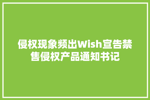 侵权现象频出Wish宣告禁售侵权产品通知书记 侵权现象频出Wish宣告禁售侵权产品通知书记 人工智能