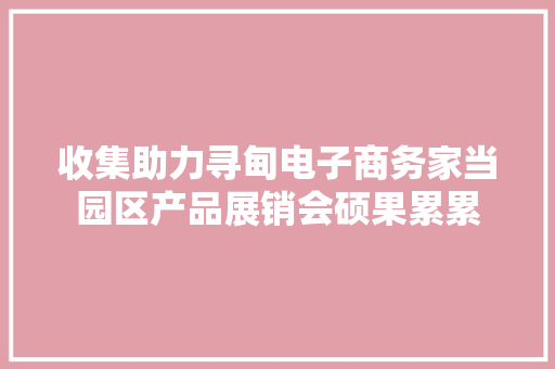 收集助力寻甸电子商务家当园区产品展销会硕果累累