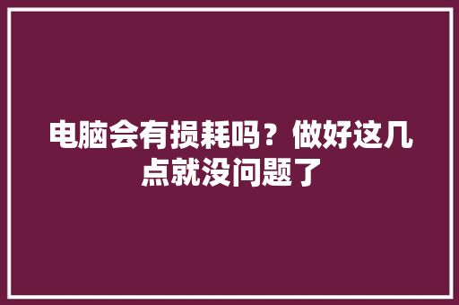 电脑会有损耗吗？做好这几点就没问题了