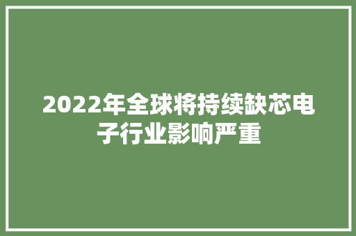2022年全球将持续缺芯电子行业影响严重