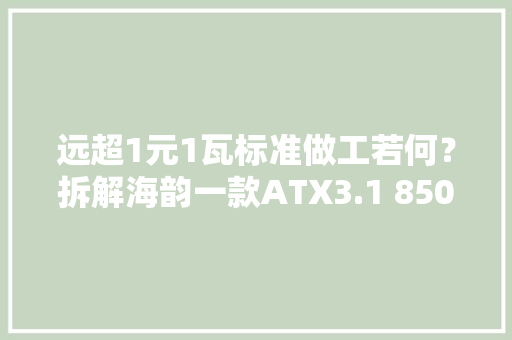 远超1元1瓦标准做工若何？拆解海韵一款ATX3.1 850W金牌电源看看