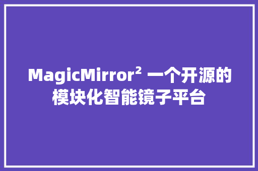 MagicMirror² 一个开源的模块化智能镜子平台 MagicMirror² 一个开源的模块化智能镜子平台 智能家居