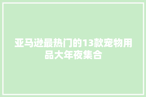亚马逊最热门的13款宠物用品大年夜集合 亚马逊最热门的13款宠物用品大年夜集合 智能家居