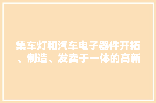 集车灯和汽车电子器件开拓、制造、发卖于一体的高新技能企业浙江金业 集车灯和汽车电子器件开拓、制造、发卖于一体的高新技能企业浙江金业 智能家居