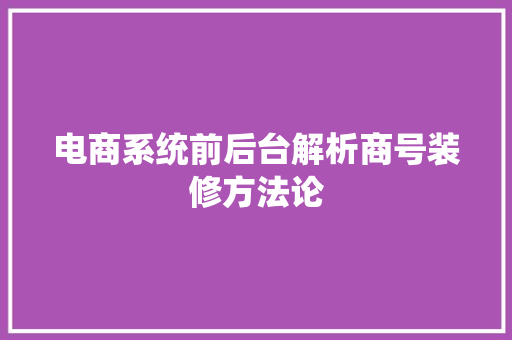 电商系统前后台解析商号装修方法论 电商系统前后台解析商号装修方法论 人工智能