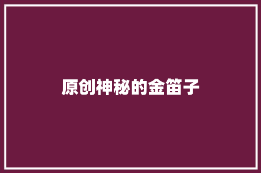 原创神秘的金笛子 原创神秘的金笛子 互联通信