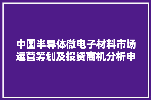 中国半导体微电子材料市场运营筹划及投资商机分析申报2023-2030 中国半导体微电子材料市场运营筹划及投资商机分析申报2023-2030 智能家居