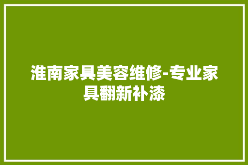 淮南家具美容维修-专业家具翻新补漆 淮南家具美容维修-专业家具翻新补漆 智能家居