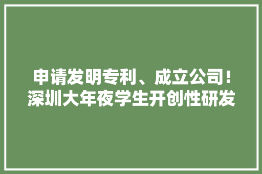 申请发明专利、成立公司！深圳大年夜学生开创性研发螺母检测产品 申请发明专利、成立公司！深圳大年夜学生开创性研发螺母检测产品 互联通信