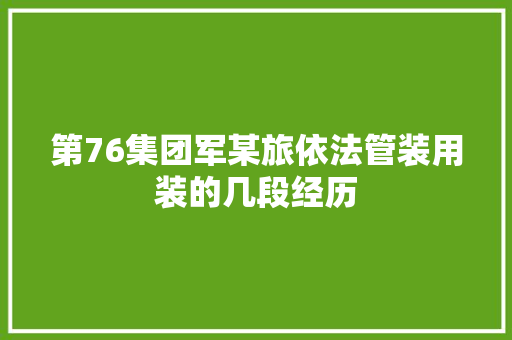 第76集团军某旅依法管装用装的几段经历 第76集团军某旅依法管装用装的几段经历 互联通信
