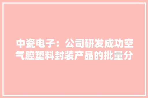 中瓷电子：公司研发成功空气腔塑料封装产品的批量分娩技能