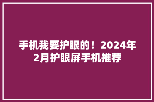 手机我要护眼的！2024年2月护眼屏手机推荐