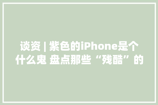 谈资 | 紫色的iPhone是个什么鬼 盘点那些“残酷”的紫色电子产品