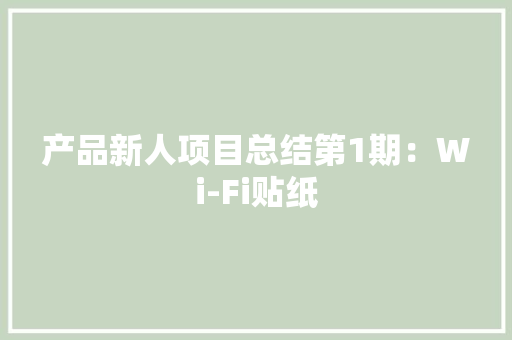 产品新人项目总结第1期：Wi-Fi贴纸 产品新人项目总结第1期：Wi-Fi贴纸 智能科技