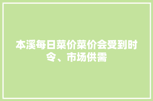 本溪每日菜价菜价会受到时令、市场供需 本溪每日菜价菜价会受到时令、市场供需 人工智能