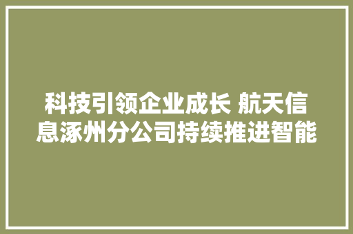 科技引领企业成长 航天信息涿州分公司持续推进智能化转型