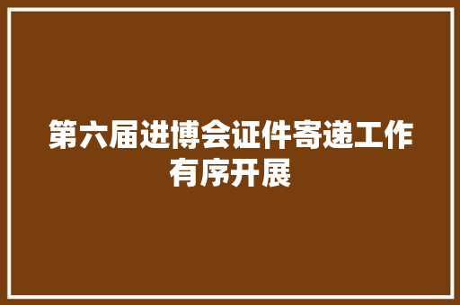 第六届进博会证件寄递工作有序开展 第六届进博会证件寄递工作有序开展 互联通信