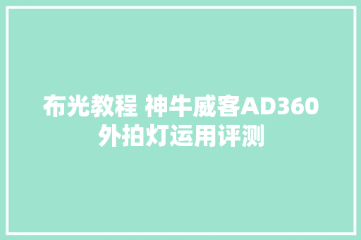 布光教程 神牛威客AD360外拍灯运用评测 布光教程 神牛威客AD360外拍灯运用评测 人工智能