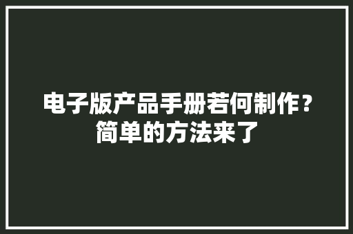 电子版产品手册若何制作？简单的方法来了 电子版产品手册若何制作？简单的方法来了 智能家居