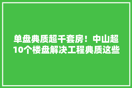 单盘典质超千套房！中山超10个楼盘解决工程典质这些房子能买吗