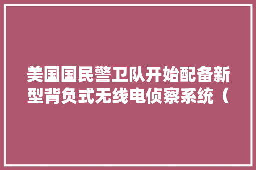 美国国民警卫队开始配备新型背负式无线电侦察系统（SIGINT）