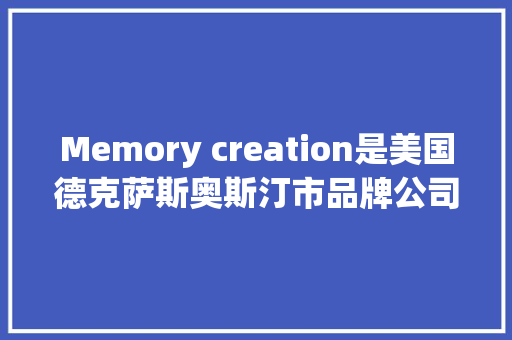Memory creation是美国德克萨斯奥斯汀市品牌公司
