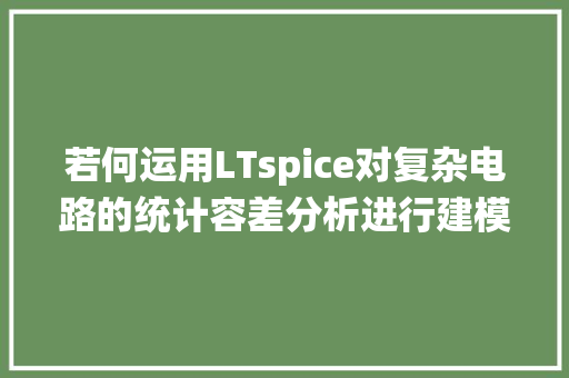 若何运用LTspice对复杂电路的统计容差分析进行建模