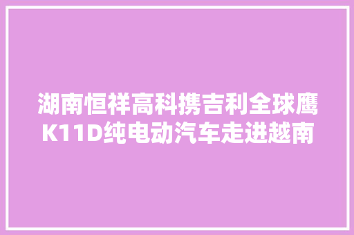 湖南恒祥高科携吉利全球鹰K11D纯电动汽车走进越南