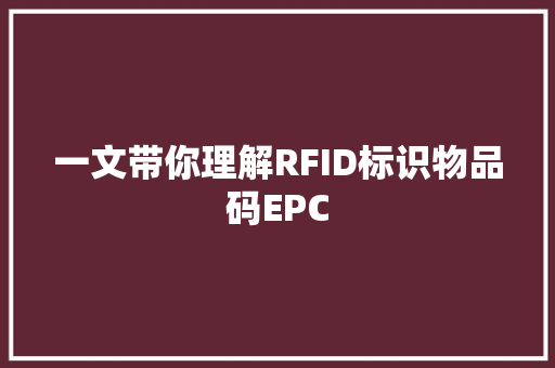 一文带你理解RFID标识物品码EPC 一文带你理解RFID标识物品码EPC 智能家居